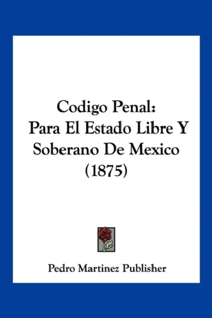 Codigo Penal: Para El Estado Libre Y Soberano De Mexico (1875) by Pedro Martinez Publisher