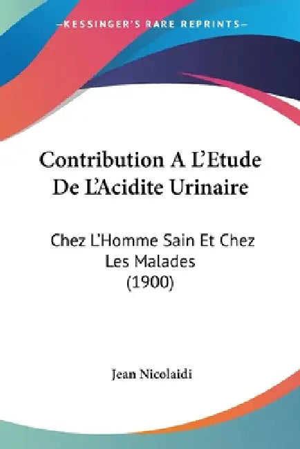 Contribution A L'Etude De L'Acidite Urinaire: Chez L'Homme Sain Et Chez Les Malades (1900) by Jean Nicolaidi