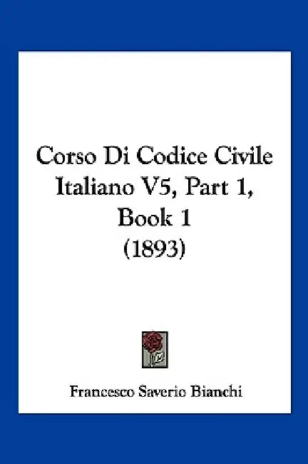 Corso Di Codice Civile Italiano V5, Part 1, Book 1 (1893) by Francesco Saverio Bianchi