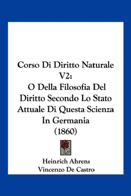 Corso Di Diritto Naturale V2: O Della Filosofia Del Diritto Secondo Lo Stato Attuale Di Questa Scienza In Germania (1860) by Heinrich Ahrens, Vincenzo De Castro