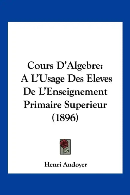 Cours D'Algebre: A L'Usage Des Eleves De L'Enseignement Primaire Superieur (1896) by Henri Andoyer