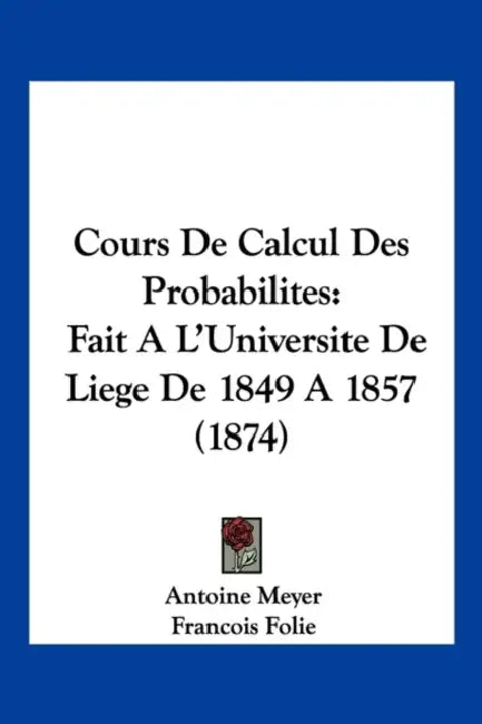Cours De Calcul Des Probabilites: Fait A L'Universite De Liege De 1849 A 1857 (1874) by Antoine Meyer, Francois Folie