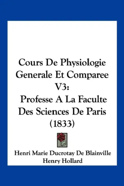 Cours De Physiologie Generale Et Comparee V3: Professe A La Faculte Des Sciences De Paris (1833) by Henri Marie Ducrotay De Blainville, Henry Hollard