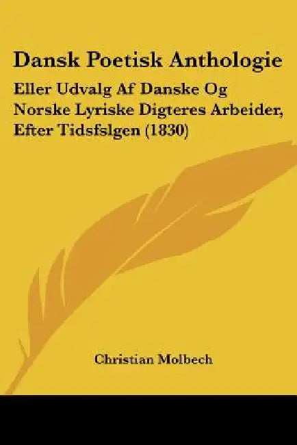 Dansk Poetisk Anthologie: Eller Udvalg Af Danske Og Norske Lyriske Digteres Arbeider, Efter Tidsfslgen (1830) by Christian Molbech