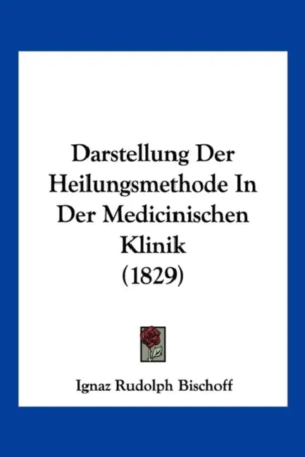 Darstellung Der Heilungsmethode In Der Medicinischen Klinik (1829) by Ignaz Rudolph Bischoff
