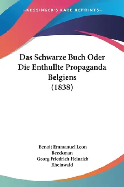 Das Schwarze Buch Oder Die Enthullte Propaganda Belgiens (1838) by Benoit Emmanuel Leon Beeckman, Georg Friedrich Heinrich Rheinwald