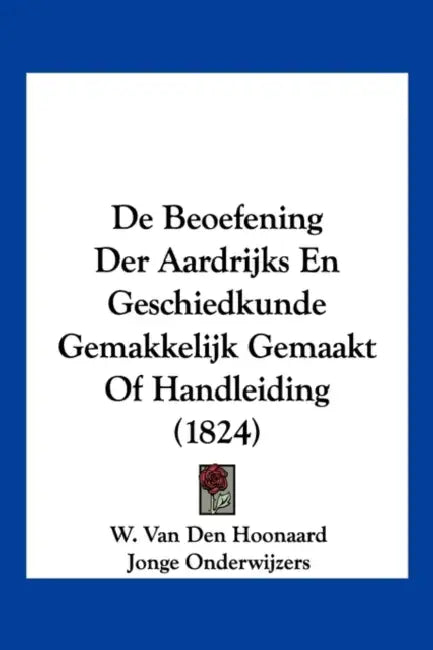 De Beoefening Der Aardrijks En Geschiedkunde Gemakkelijk Gemaakt Of Handleiding (1824) by W. Van Den Hoonaard, Jonge Onderwijzers