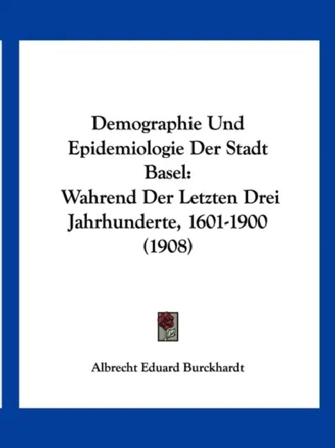 Demographie Und Epidemiologie Der Stadt Basel: Wahrend Der Letzten Drei Jahrhunderte, 1601-1900 (1908) by Albrecht Eduard Burckhardt