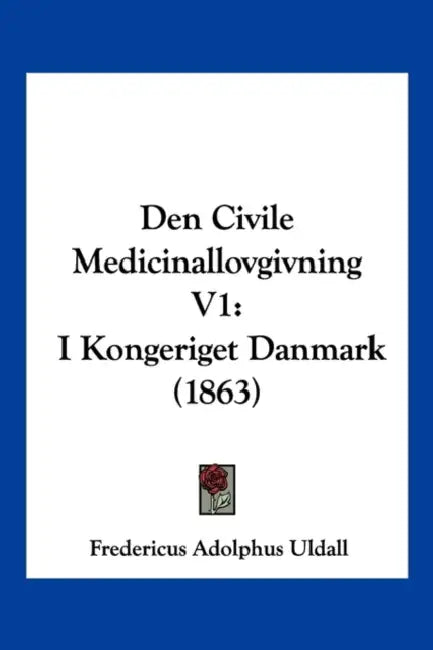 Den Civile Medicinallovgivning V1: I Kongeriget Danmark (1863) by Fredericus Adolphus Uldall
