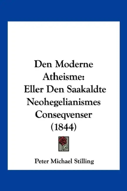 Den Moderne Atheisme: Eller Den Saakaldte Neohegelianismes Conseqvenser (1844) by Peter Michael Stilling