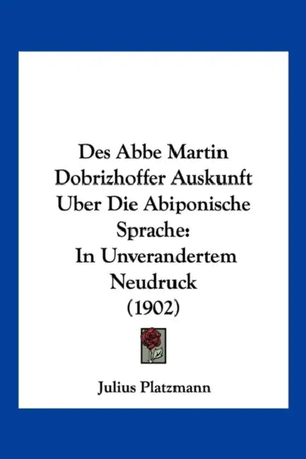 Des Abbe Martin Dobrizhoffer Auskunft Uber Die Abiponische Sprache: In Unverandertem Neudruck (1902) by Julius Platzmann