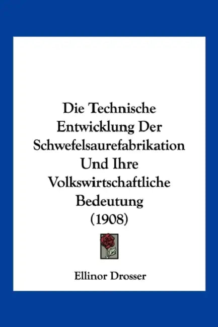 Die Technische Entwicklung Der Schwefelsaurefabrikation Und Ihre Volkswirtschaftliche Bedeutung (1908) by Ellinor Drosser