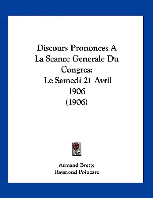 Discours Prononces A La Seance Generale Du Congres: Le Samedi 21 Avril 1906 (1906) by Armand Brette, Raymond Poincare