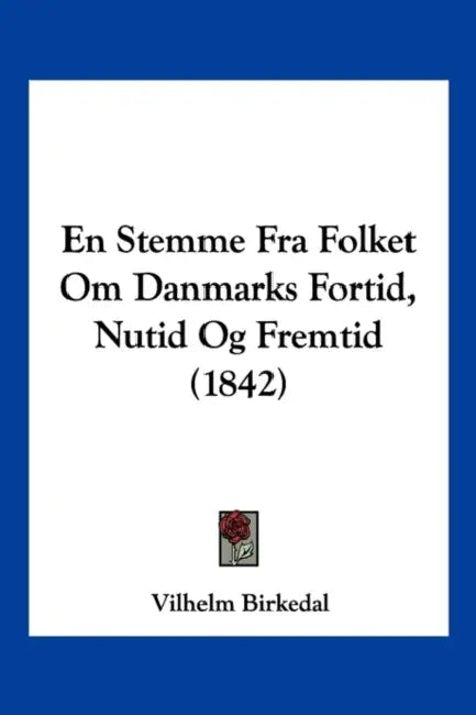 En Stemme Fra Folket Om Danmarks Fortid, Nutid Og Fremtid (1842) by Vilhelm Birkedal