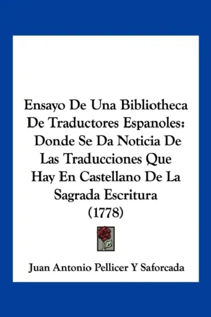 Ensayo De Una Bibliotheca De Traductores Espanoles: Donde Se Da Noticia De Las Traducciones Que Hay En Castellano De La Sagrada Escritura (1778) by Juan Antonio Pellicer y. Saforcada