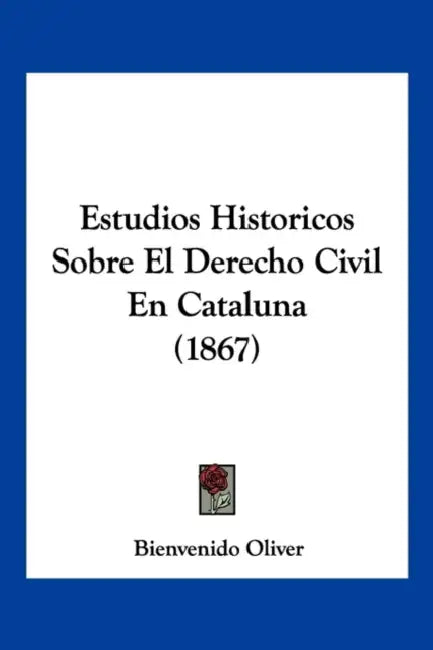Estudios Historicos Sobre El Derecho Civil En Cataluna (1867) by Bienvenido Oliver