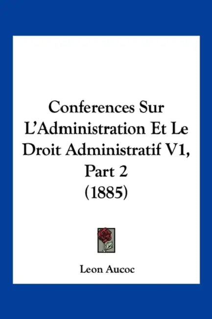 Conferences Sur L'Administration Et Le Droit Administratif V1, Part 2 (1885) by Leon Aucoc