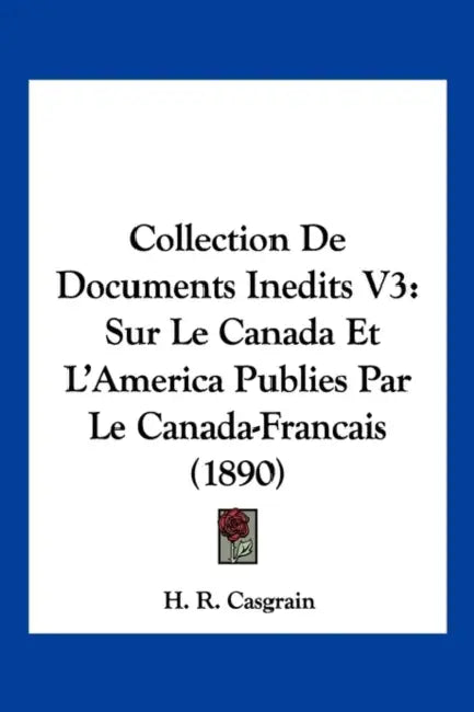 Collection De Documents Inedits V3: Sur Le Canada Et L'America Publies Par Le Canada-Francais (1890) by H. R. Casgrain
