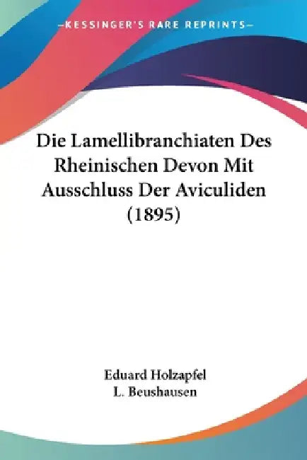 Die Lamellibranchiaten Des Rheinischen Devon Mit Ausschluss Der Aviculiden (1895) by Eduard Holzapfel, L. Beushausen