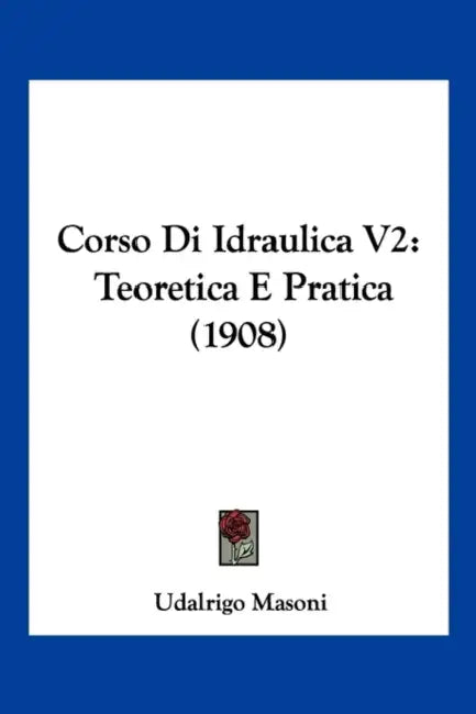 Corso Di Idraulica V2: Teoretica E Pratica (1908) by Udalrigo Masoni