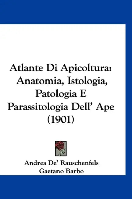 Atlante Di Apicoltura: Anatomia, Istologia, Patologia E Parassitologia Dell' Ape (1901) by Andrea De' Rauschenfels, Gaetano Barbo