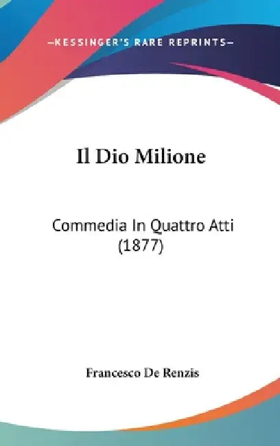 Il Dio Milione: Commedia In Quattro Atti (1877) by Francesco De Renzis