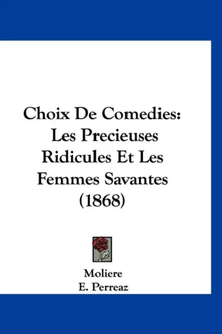 Choix De Comedies: Les Precieuses Ridicules Et Les Femmes Savantes (1868) by Moliere, E. Perreaz