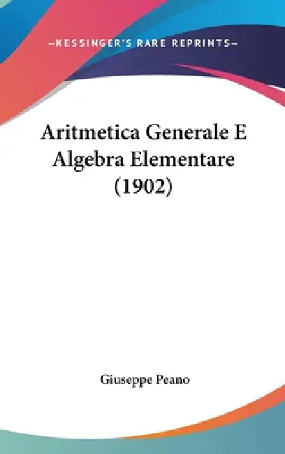 Aritmetica Generale E Algebra Elementare (1902) by Giuseppe Peano