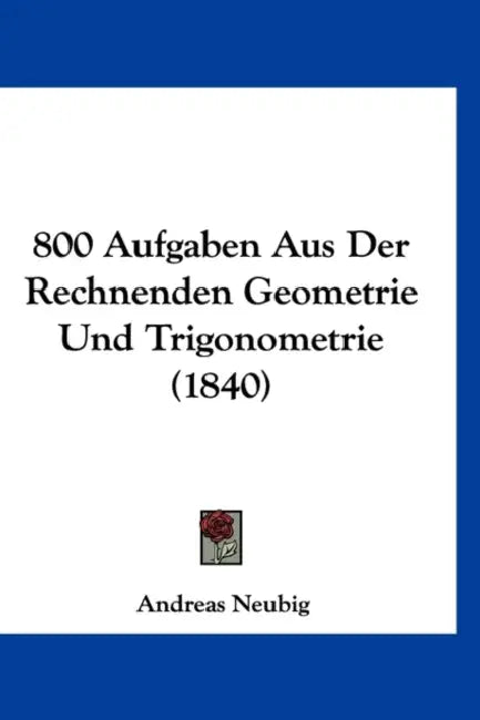 800 Aufgaben Aus Der Rechnenden Geometrie Und Trigonometrie (1840) by Andreas Neubig