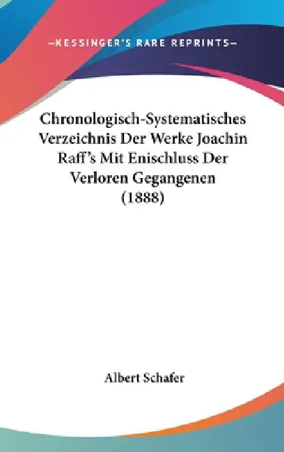 Chronologisch-Systematisches Verzeichnis Der Werke Joachin Raff's Mit Enischluss Der Verloren Gegangenen (1888) by Albert Schafer