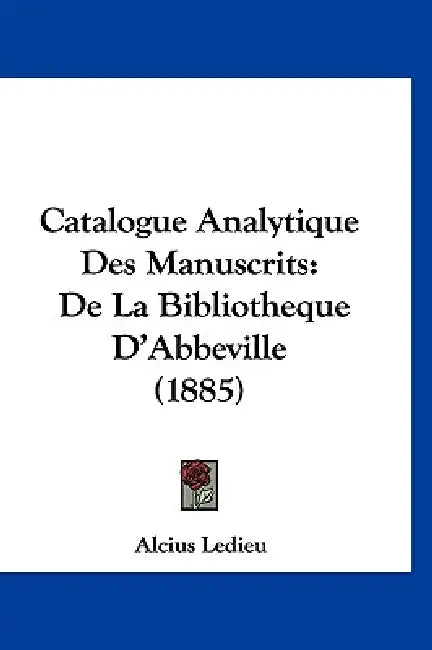 Catalogue Analytique Des Manuscrits: De La Bibliotheque D'Abbeville (1885) by Alcius Ledieu