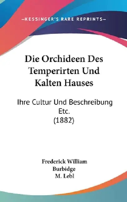 Die Orchideen Des Temperirten Und Kalten Hauses: Ihre Cultur Und Beschreibung Etc. (1882) by Frederick William Burbidge, M. Lebl