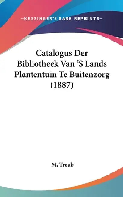 Catalogus Der Bibliotheek Van 'S Lands Plantentuin Te Buitenzorg (1887) by M. Treub