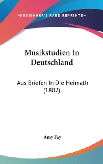 Musikstudien In Deutschland: Aus Briefen In Die Heimath (1882) by Amy Fay