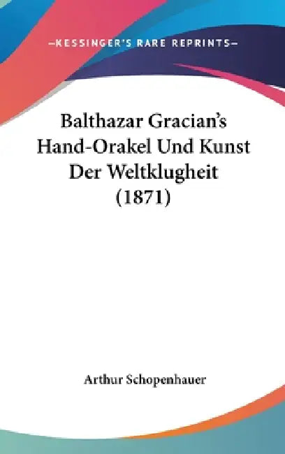 Balthazar Gracian's Hand-Orakel Und Kunst Der Weltklugheit (1871) by Arthur Schopenhauer