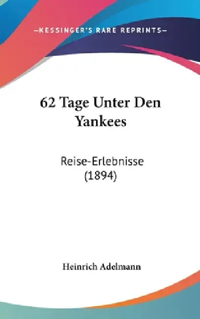 62 Tage Unter Den Yankees: Reise-Erlebnisse (1894) by Heinrich Adelmann