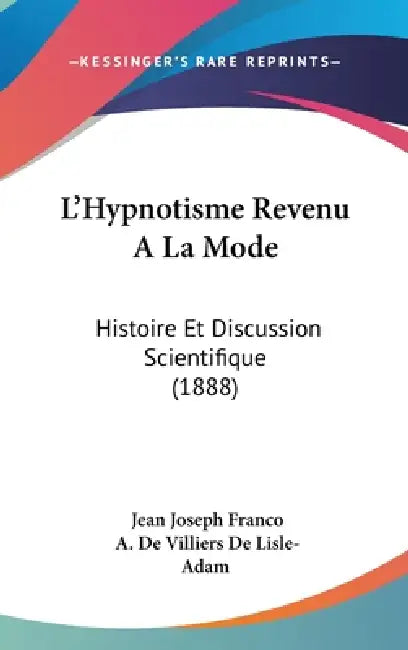L'Hypnotisme Revenu A La Mode: Histoire Et Discussion Scientifique (1888) by Jean Joseph Franco, Auguste De Villiers De L'Isle-Adam