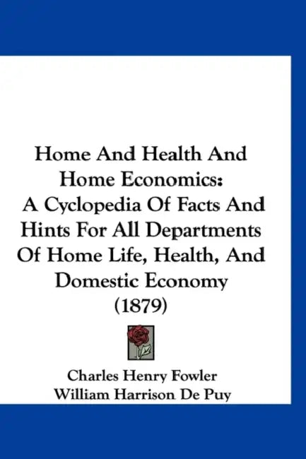 Home And Health And Home Economics: A Cyclopedia Of Facts And Hints For All Departments Of Home Life, Health, And Domestic Economy (1879) by Charles Henry Fowler, William Harrison De Puy