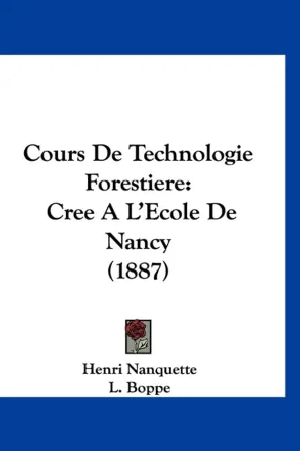 Cours De Technologie Forestiere: Cree A L'Ecole De Nancy (1887) by Henri Nanquette, L. Boppe