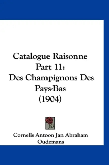 Catalogue Raisonne Part 11: Des Champignons Des Pays-Bas (1904) by Cornelis Antoon Jan Abraham Oudemans
