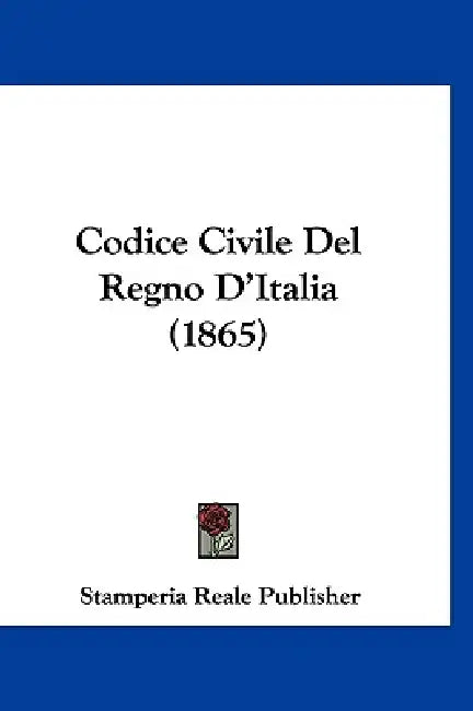Codice Civile Del Regno D'Italia (1865) by Stamperia Reale Publisher