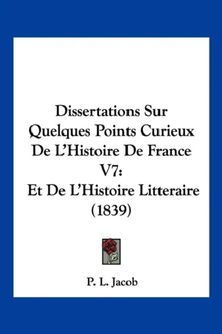 Dissertations Sur Quelques Points Curieux De L'Histoire De France V7: Et De L'Histoire Litteraire (1839) by P. L. Jacob
