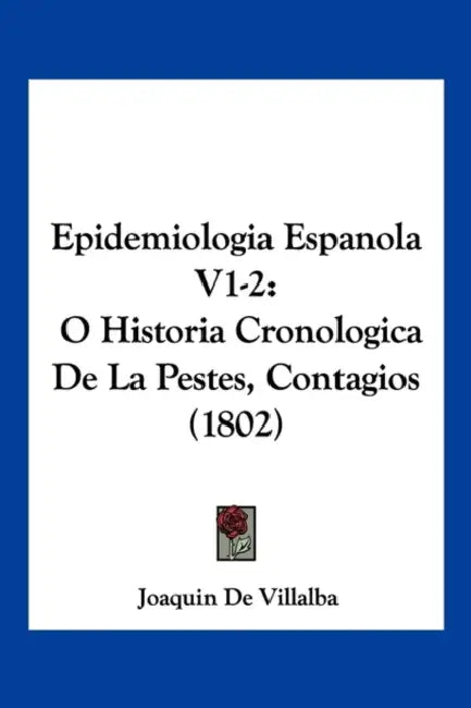 Epidemiologia Espanola V1-2: O Historia Cronologica De La Pestes, Contagios (1802) by Joaquin De Villalba