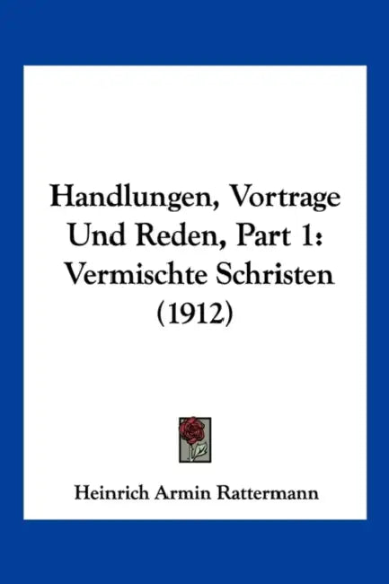 Handlungen, Vortrage Und Reden, Part 1: Vermischte Schristen (1912) by Heinrich Armin Rattermann