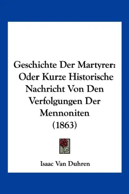 Geschichte Der Martyrer: Oder Kurze Historische Nachricht Von Den Verfolgungen Der Mennoniten (1863) by Isaac Van Duhren