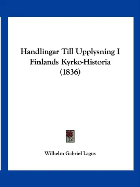 Handlingar Till Upplysning I Finlands Kyrko-Historia (1836) by Wilhelm Gabriel Lagus