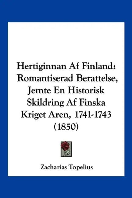 Hertiginnan Af Finland: Romantiserad Berattelse, Jemte En Historisk Skildring Af Finska Kriget Aren, 1741-1743 (1850) by Zacharias Topelius