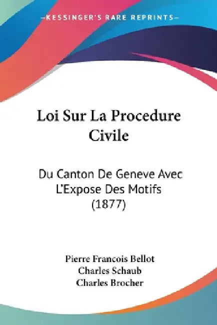 Loi Sur La Procedure Civile: Du Canton De Geneve Avec L'Expose Des Motifs (1877) by Pierre Francois Bellot, Charles Schaub, Charles Brocher