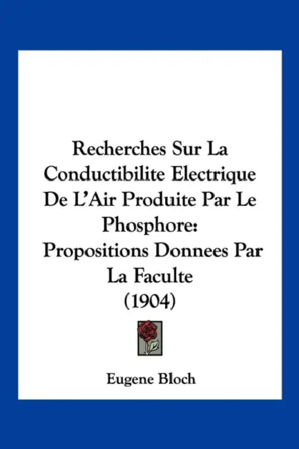 Recherches Sur La Conductibilite Electrique De L'Air Produite Par Le Phosphore: Propositions Donnees Par La Faculte (1904) by Eugene Bloch