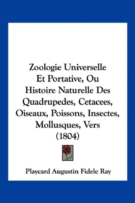 Zoologie Universelle Et Portative, Ou Histoire Naturelle Des Quadrupedes, Cetacees, Oiseaux, Poissons, Insectes, Mollusques, Vers (1804) by Playcard Augustin Fidele Ray